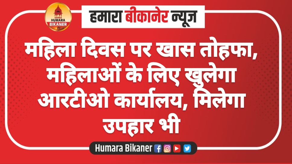 महिला दिवस पर खास तोहफा, महिलाओं के लिए खुलेगा आरटीओ कार्यालय, मिलेगा उपहार भी