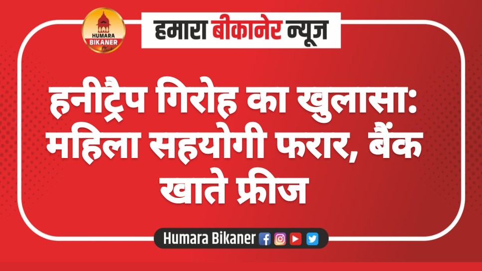 हनीट्रैप गिरोह का खुलासा: महिला सहयोगी फरार, बैंक खाते फ्रीज