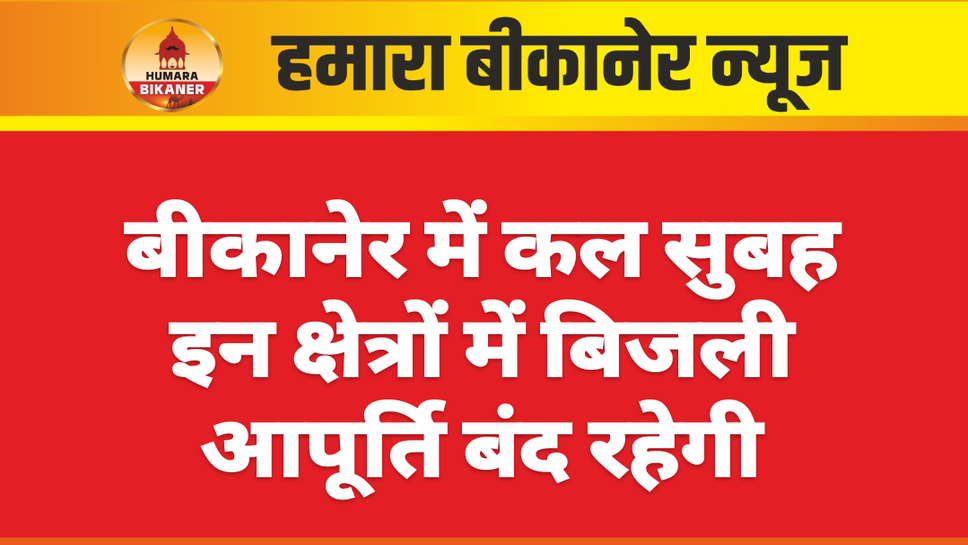 बीकानेर में कल सुबह इन क्षेत्रों में बिजली आपूर्ति बंद रहेगी