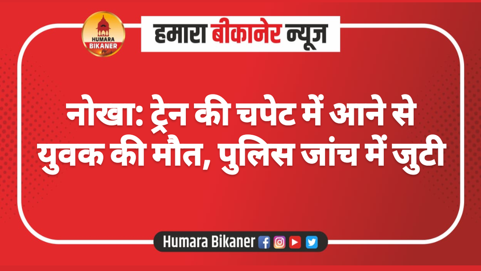 नोखा: ट्रेन की चपेट में आने से युवक की मौत, पुलिस जांच में जुटी