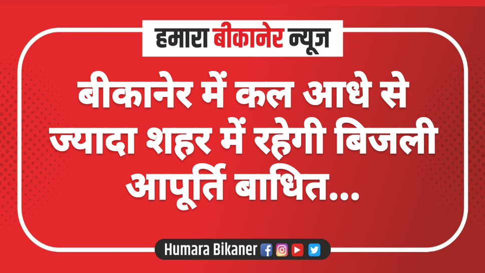 बीकानेर में कल आधे से ज्यादा शहर में रहेगी बिजली आपूर्ति बाधित...