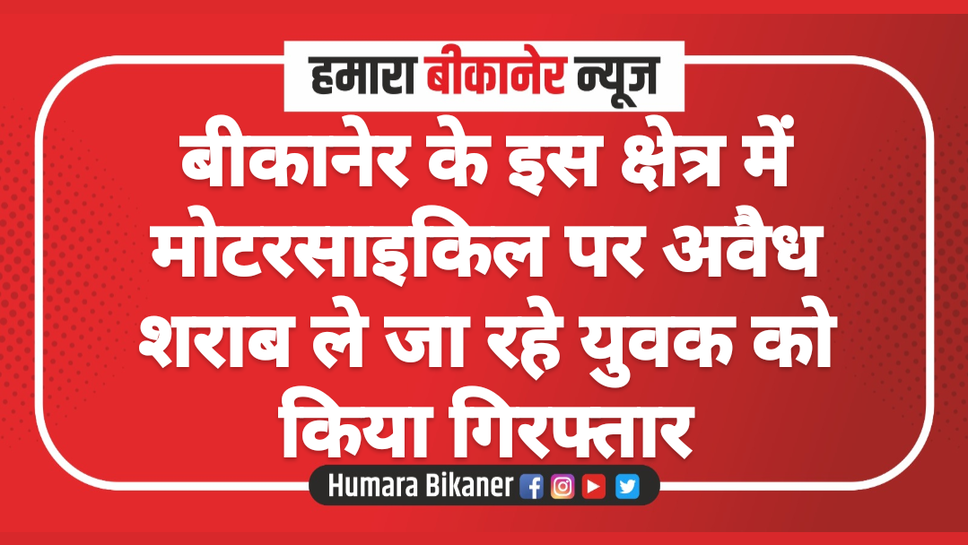 बीकानेर के इस क्षेत्र में मोटरसाइकिल पर अवैध शराब ले जा रहे युवक को किया गिरफ्तार