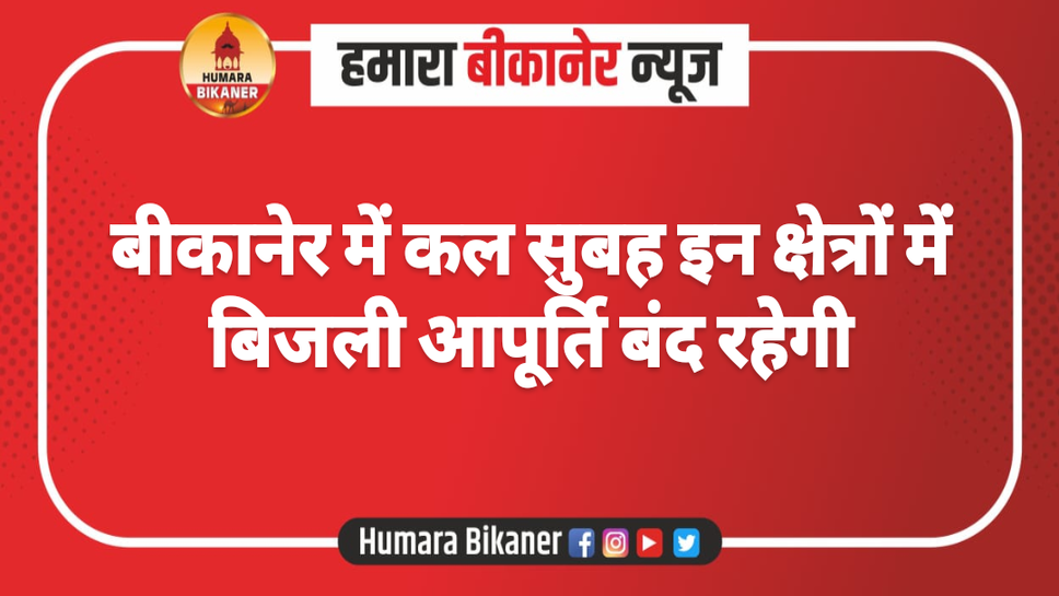 बीकानेर में कल सुबह इन क्षेत्रों में बिजली आपूर्ति बंद रहेगी
