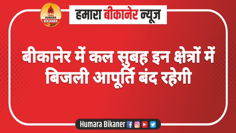 बीकानेर में कल सुबह इन क्षेत्रों में बिजली आपूर्ति बंद रहेगी