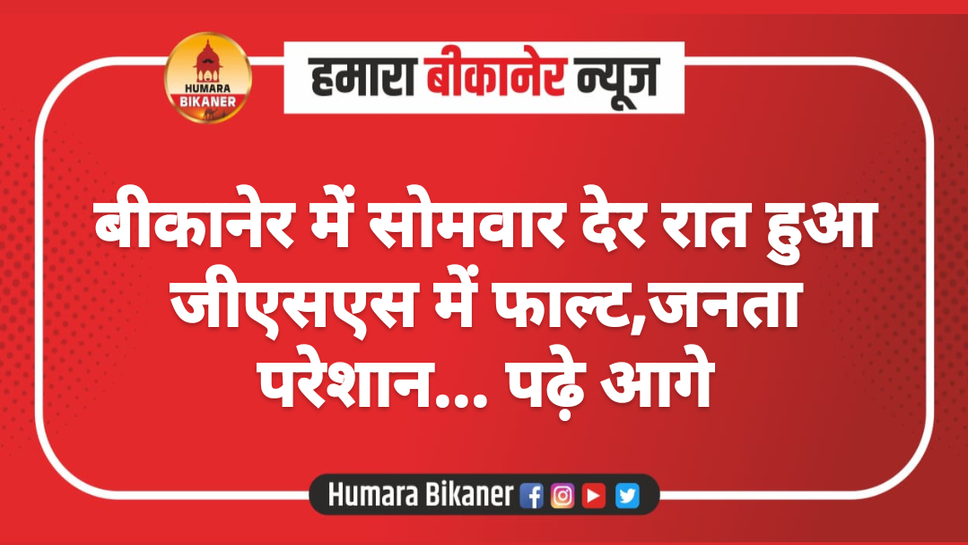बीकानेर में सोमवार देर रात हुआ जीएसएस में फाल्ट,जनता परेशान... पढ़े आगे