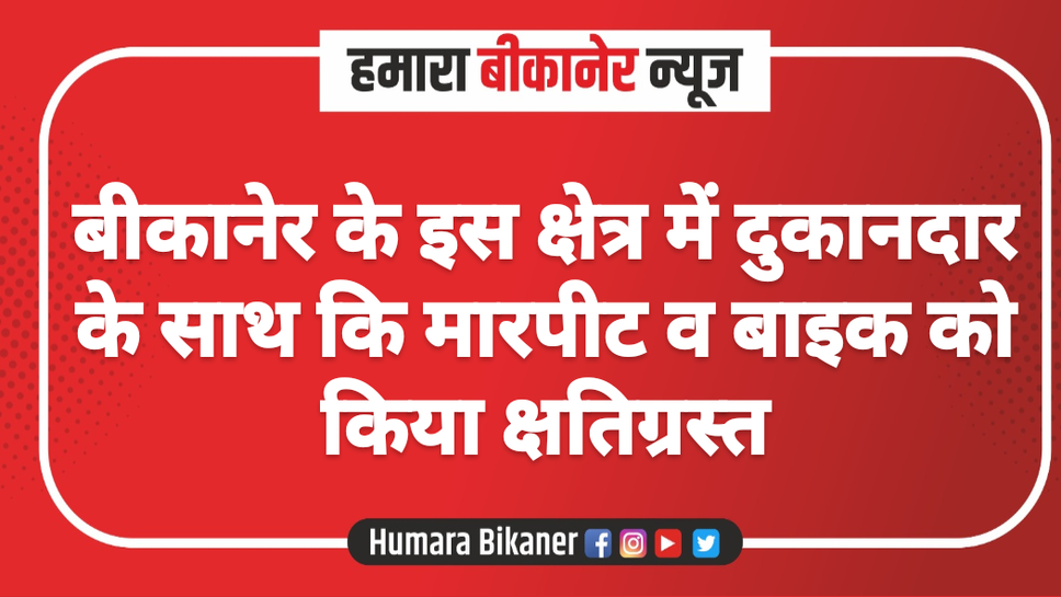 बीकानेर के इस क्षेत्र में दुकानदार के साथ कि मारपीट व बाइक को किया क्षतिग्रस्त