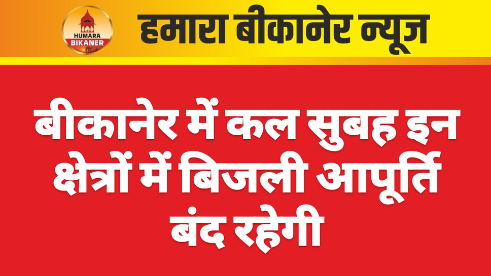 बीकानेर में कल सुबह इन क्षेत्रों में बिजली आपूर्ति बंद रहेगी