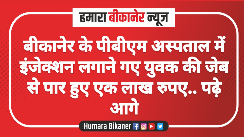 बीकानेर के पीबीएम अस्पताल में इंजेक्शन लगाने गए युवक की जेब से पार हुए एक लाख रुपए.. पढ़े आगे