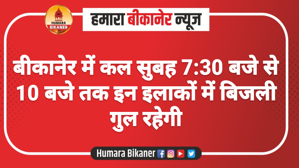 बीकानेर में कल सुबह 7:30 बजे से 10 बजे तक इन इलाकों में बिजली गुल रहेगी