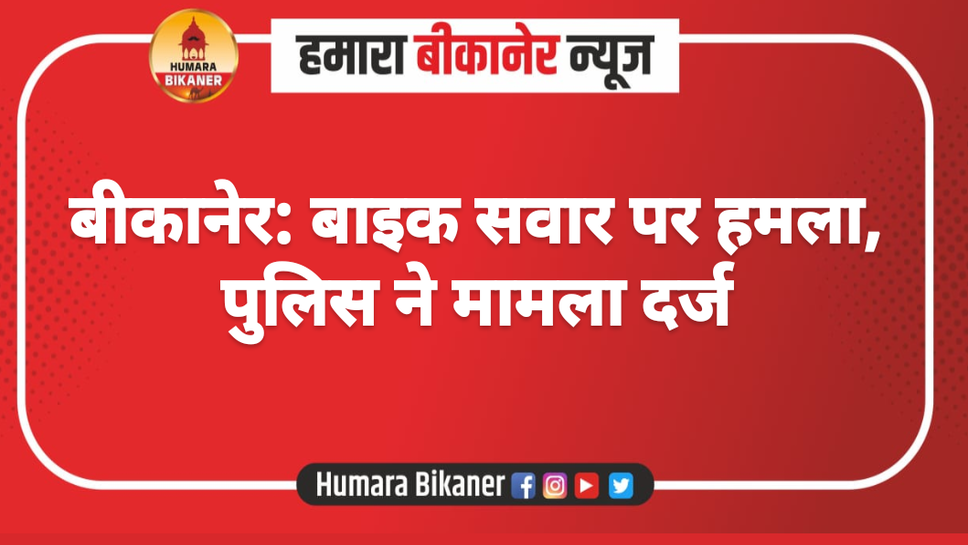 बीकानेर: बाइक सवार पर हमला, पुलिस ने मामला दर्ज