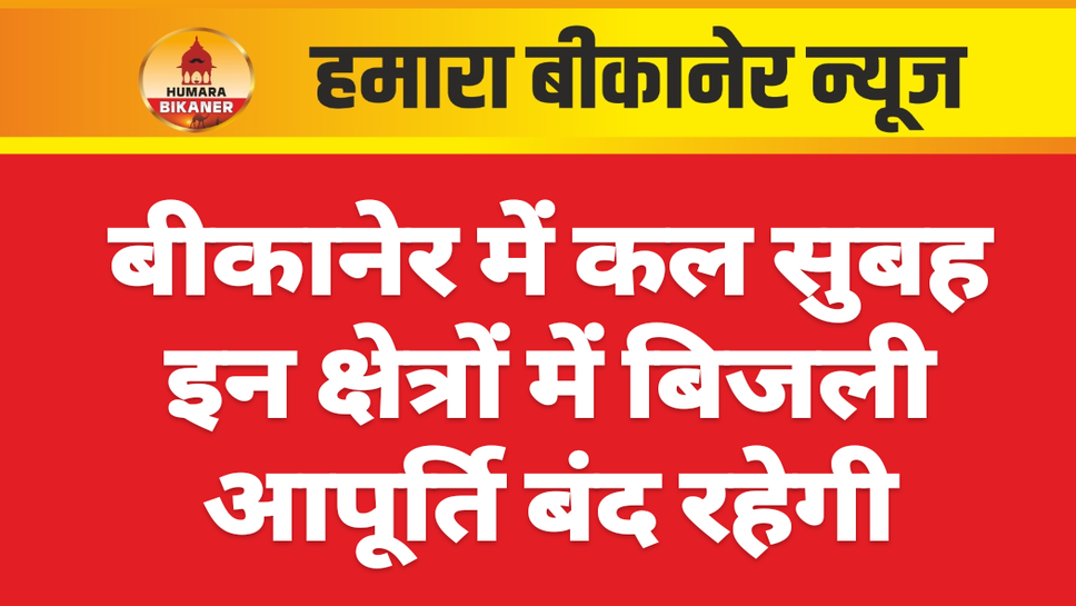बीकानेर में कल सुबह इन क्षेत्रों में बिजली आपूर्ति बंद रहेगी