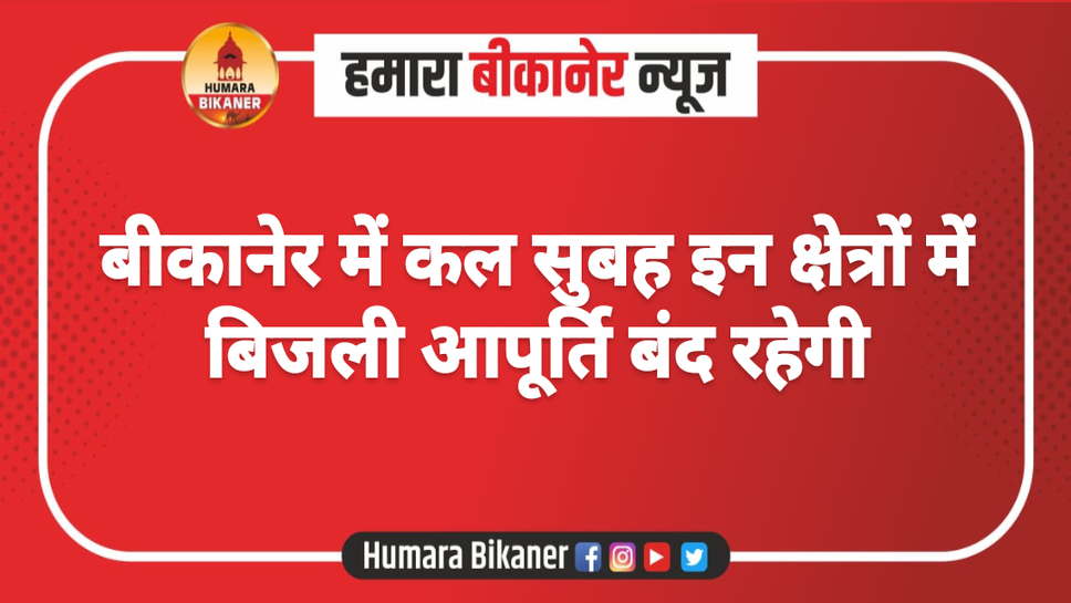 बीकानेर में कल सुबह इन क्षेत्रों में बिजली आपूर्ति बंद रहेगी