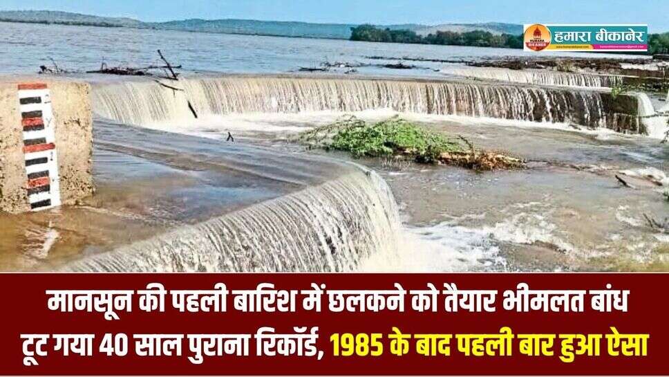 मानसून की पहली बारिश में छलकने को तैयार भीमलत बांध, टूट गया 40 साल पुराना रिकॉर्ड, 1985 के बाद पहली बार हुआ ऐसा,