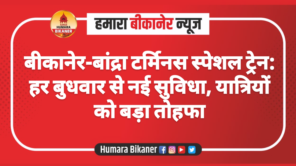 बीकानेर-बांद्रा टर्मिनस स्पेशल ट्रेन: हर बुधवार से नई सुविधा, यात्रियों को बड़ा तोहफा