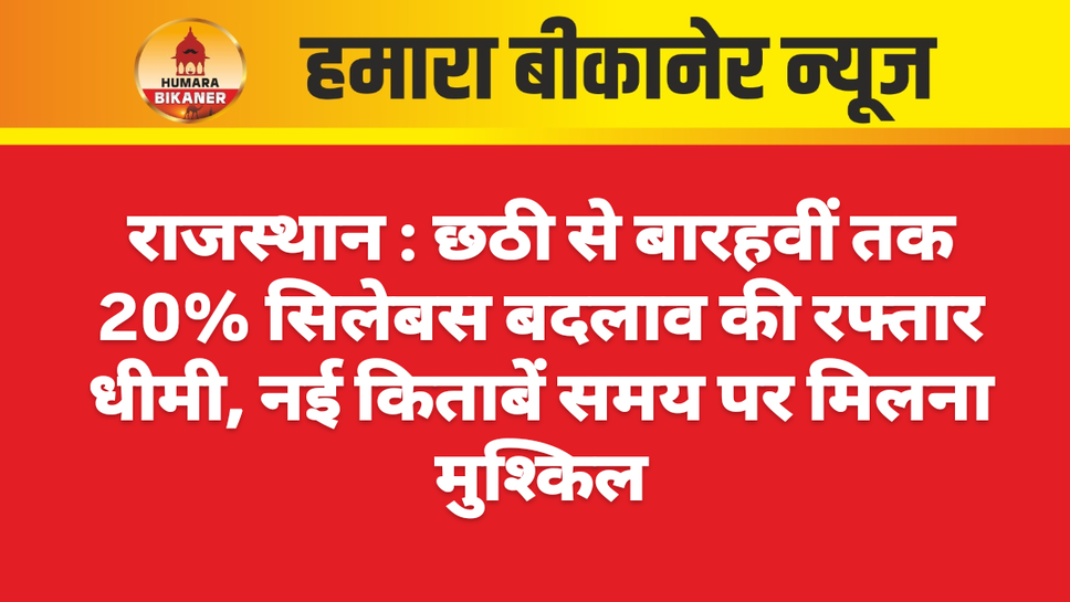 राजस्थान : छठी से बारहवीं तक 20% सिलेबस बदलाव की रफ्तार धीमी, नई किताबें समय पर मिलना मुश्किल
