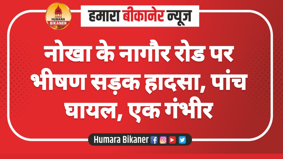 नोखा के नागौर रोड पर भीषण सड़क हादसा, पांच घायल, एक गंभीर