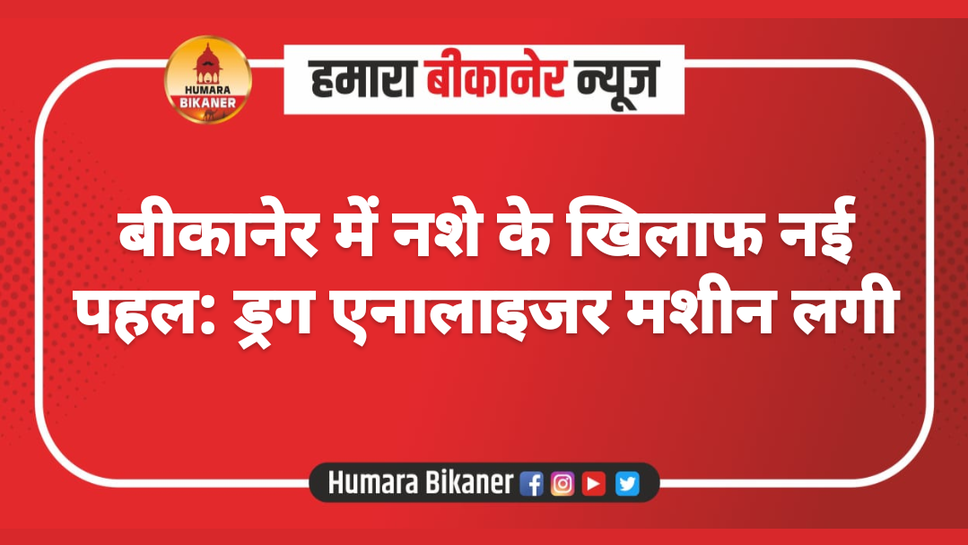 बीकानेर में नशे के खिलाफ नई पहल: ड्रग एनालाइजर मशीन लगी