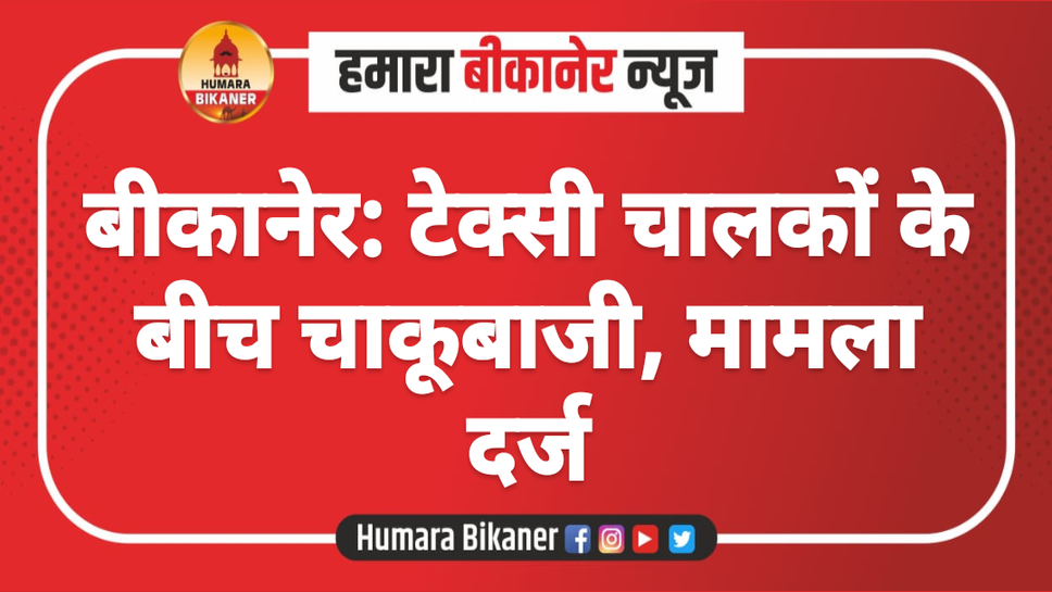 बीकानेर: टेक्सी चालकों के बीच चाकूबाजी, मामला दर्ज