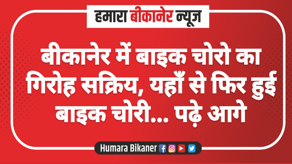 बीकानेर में बाइक चोरो का गिरोह सक्रिय, यहाँ से फिर हुई बाइक चोरी... पढ़े आगे