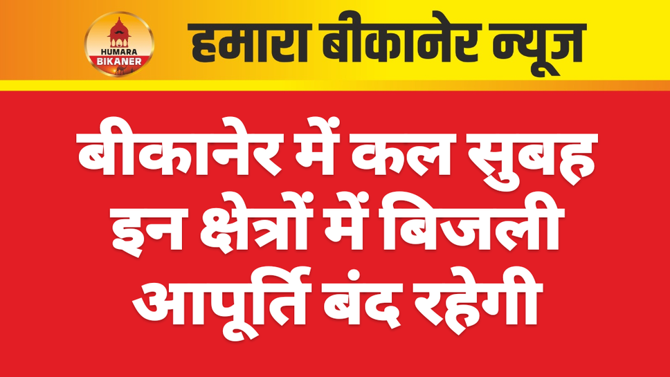 बीकानेर में कल सुबह इन क्षेत्रों में बिजली आपूर्ति बंद रहेगी