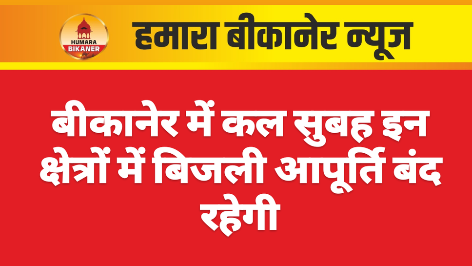 बीकानेर में कल सुबह इन क्षेत्रों में बिजली आपूर्ति बंद रहेगी