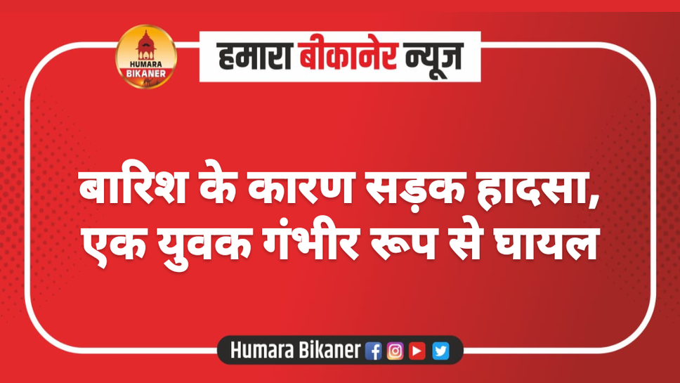 बारिश के कारण सड़क हादसा, एक युवक गंभीर रूप से घायल