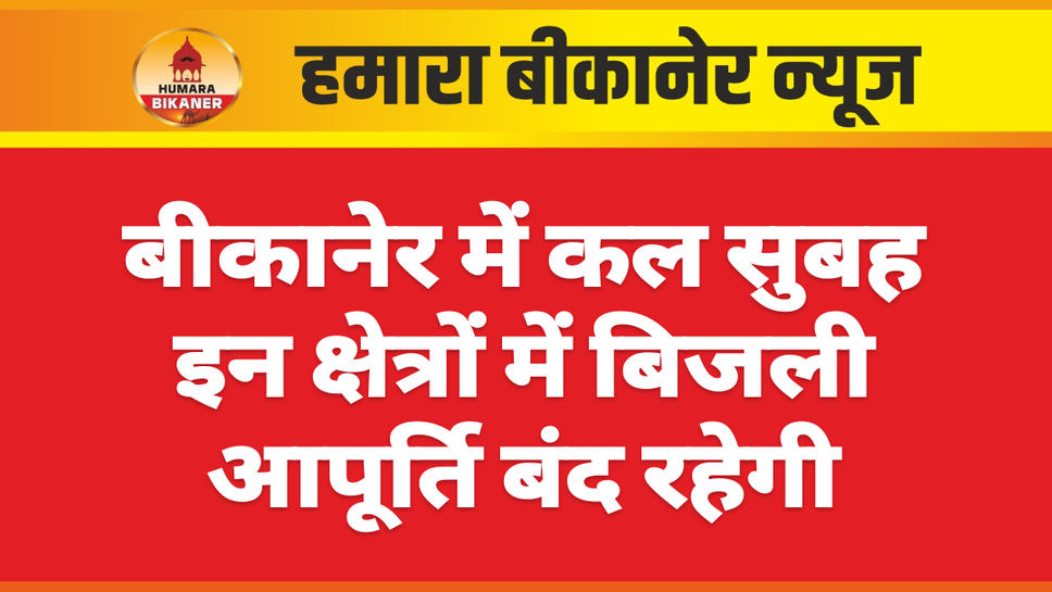 बीकानेर में कल सुबह इन क्षेत्रों में बिजली आपूर्ति बंद रहेगी