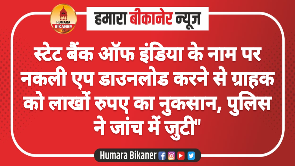 स्टेट बैंक ऑफ इंडिया के नाम पर नकली एप डाउनलोड करने से ग्राहक को लाखों रुपए का नुकसान, पुलिस ने जांच में जुटी"