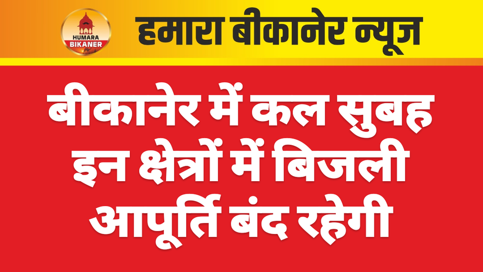 बीकानेर में कल सुबह इन क्षेत्रों में बिजली आपूर्ति बंद रहेगी
