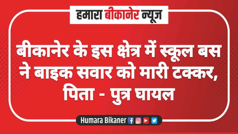बीकानेर के इस क्षेत्र में स्कूल बस ने बाइक सवार को मारी टक्कर, पिता - पुत्र घायल