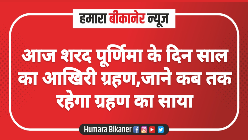 आज शरद पूर्णिमा के दिन साल का आखिरी ग्रहण,जाने कब तक रहेगा ग्रहण का साया