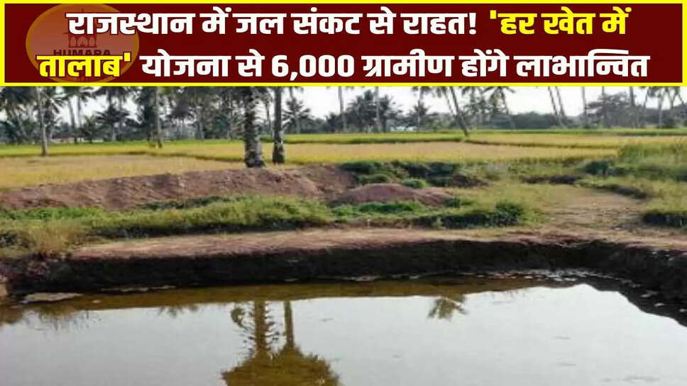  राजस्थान में जल संकट से राहत! 'हर खेत में तालाब' योजना से 6,000 ग्रामीण होंगे लाभान्वित