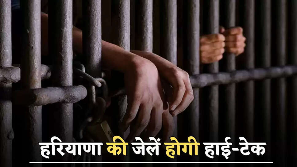 हरियाणा की जेलें होगी हाई-टेक, अपराधियों की होगी यूनिक पहचान