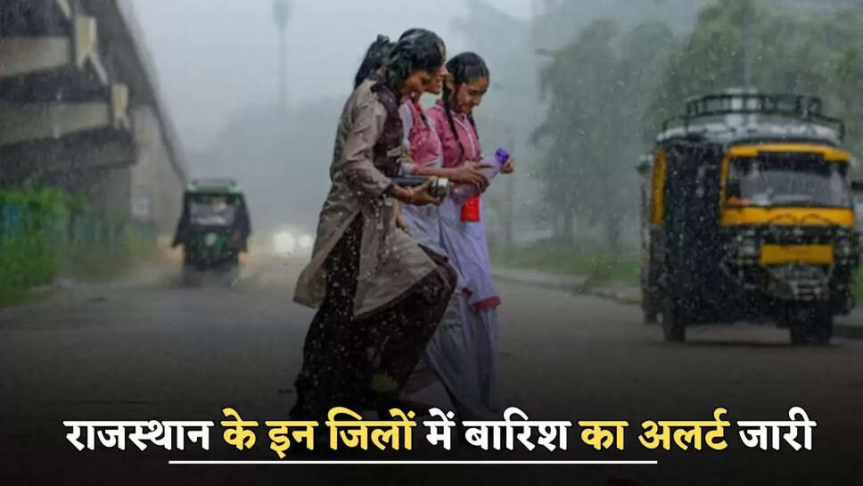 राजस्थान के इन जिलों में बारिश का अलर्ट जारी, जाने विभाग का ताजा अपडेट