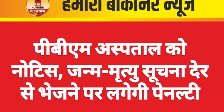 पीबीएम अस्पताल को नोटिस, जन्म-मृत्यु सूचना देर से भेजने पर लगेगी पेनल्टी