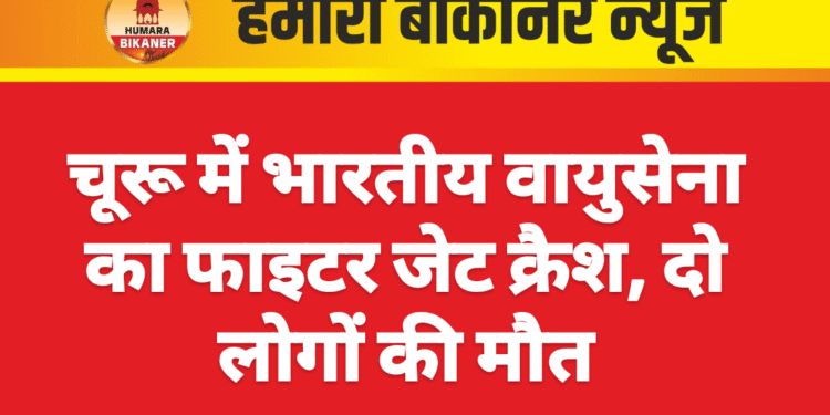 चूरू में भारतीय वायुसेना का फाइटर जेट क्रैश, दो लोगों की मौत