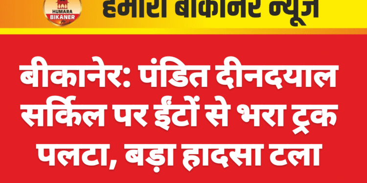 बीकानेर: पंडित दीनदयाल सर्किल पर ईंटों से भरा ट्रक पलटा, बड़ा हादसा टला