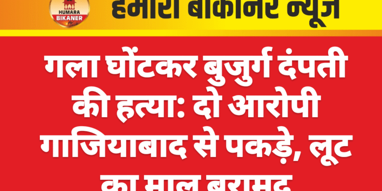 गला घोंटकर बुजुर्ग दंपती की हत्या: दो आरोपी गाजियाबाद से पकड़े, लूट का माल बरामद