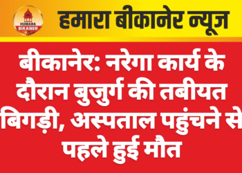 बीकानेर: नरेगा कार्य के दौरान बुजुर्ग की तबीयत बिगड़ी, अस्पताल पहुंचने से पहले हुई मौत