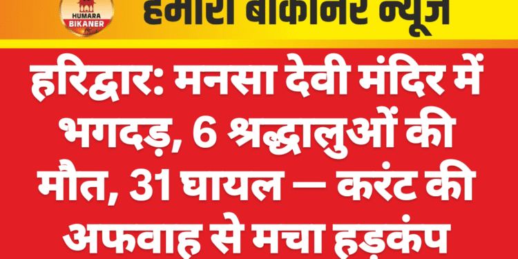 हरिद्वार: मनसा देवी मंदिर में भगदड़, 6 श्रद्धालुओं की मौत, 31 घायल — करंट की अफवाह से मचा हड़कंप