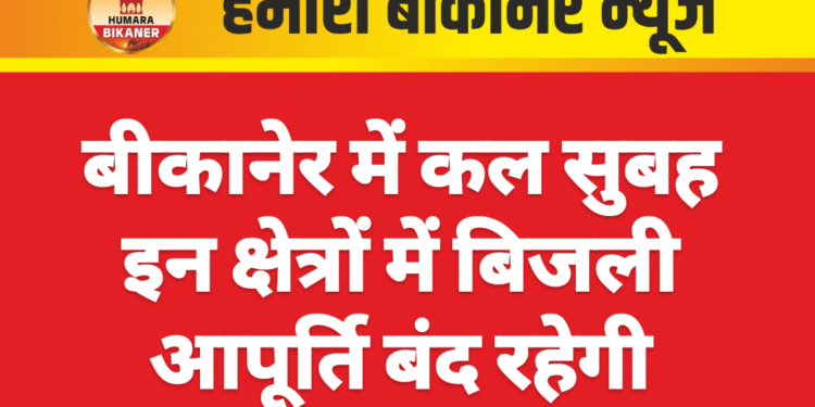 बीकानेर में कल सुबह इन क्षेत्रों में बिजली आपूर्ति बंद रहेगी