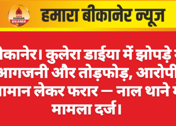बीकानेर। कुलेरा डाईया में झोपड़े में आगजनी और तोड़फोड़, आरोपी सामान लेकर फरार — नाल थाने में मामला दर्ज।