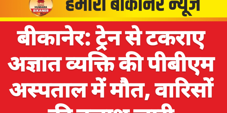 बीकानेर: ट्रेन से टकराए अज्ञात व्यक्ति की पीबीएम अस्पताल में मौत, वारिसों की तलाश जारी