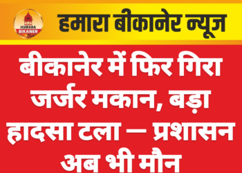 बीकानेर में फिर गिरा जर्जर मकान, बड़ा हादसा टला — प्रशासन अब भी मौन