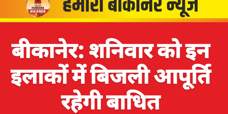 बीकानेर: शनिवार को इन इलाकों में बिजली आपूर्ति रहेगी बाधित