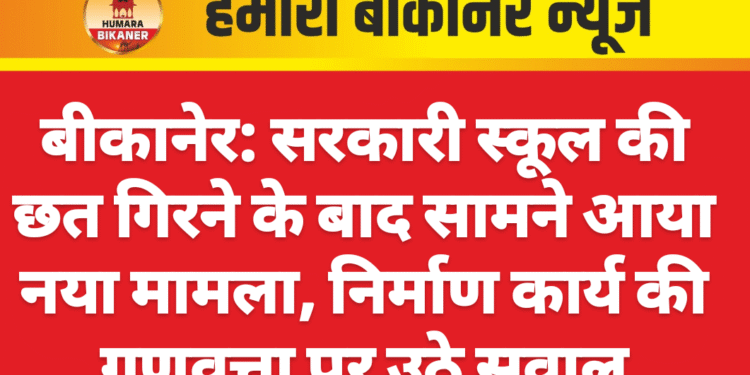 बीकानेर: सरकारी स्कूल की छत गिरने के बाद सामने आया नया मामला, निर्माण कार्य की गुणवत्ता पर उठे सवाल