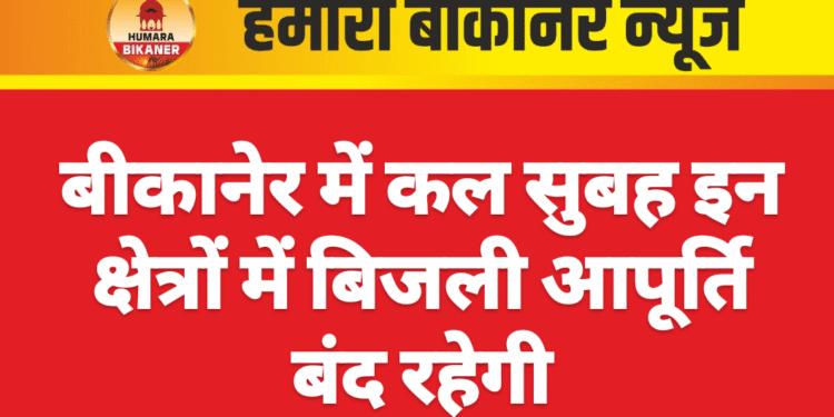 बीकानेर में कल सुबह इन क्षेत्रों में बिजली आपूर्ति बंद रहेगी