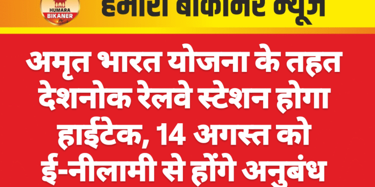 अमृत भारत योजना के तहत देशनोक रेलवे स्टेशन होगा हाईटेक, 14 अगस्त को ई-नीलामी से होंगे अनुबंध