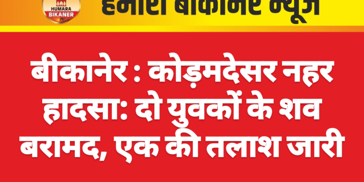 बीकानेर : कोड़मदेसर नहर हादसा: दो युवकों के शव बरामद, एक की तलाश जारी