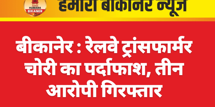 बीकानेर : रेलवे ट्रांसफार्मर चोरी का पर्दाफाश, तीन आरोपी गिरफ्तार